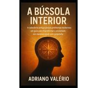 A Bússola Interior: A sabedoria antiga para os problemas modernos: um guia para transformar a ansiedade em clareza e viver com propósito.