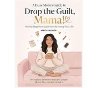 A Busy Mom’s Guide to Drop the Guilt, Mama!: How to Stop Mom Guilt from Running Your Life Because you deserve to enjoy this chapter of your life - not just survive it.