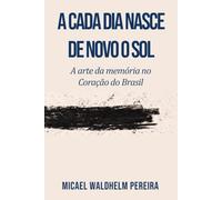 A Cada Dia Nasce de Novo o Sol: A Arte da Memória no Coração do Brasil