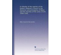 A calendar of the register of the Queen's Majesty's Council in the dominion and principality of Wales and the marches of the same (1535) 1569-1591