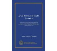 A Californian in South America: a report on the visit of Professor Charles Edward Chapman of the University of California to South America upon the ... 1916, in commemoration of the declaration...