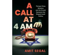 A Call at 4 AM: Thirteen Prime Ministers and the Crucial Decisions that Shaped Israeli Politics