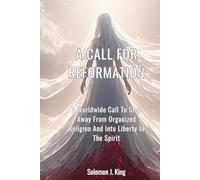 A Call For Reformation: A Worldwide Call To Step Away From Organized Religion And Into Liberty In The Spirit
