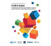 A Call to Action: Developing Sustainable Capital Markets, Financing Energy Transitions, and Building Project Pipelines (ESCAP Financing for Development Series)