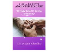 A Call To Serve: Anointed To Care: "Divinely Called to Care for the Elderly"