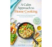 A Calm Approach to Home Cooking: Gentle Practices and Simple Recipes for a Less Stressful Kitchen