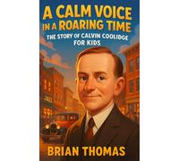 A Calm Voice in a Roaring Time: The Story of Calvin Coolidge For Kids (Biographies for Presidents for Kids)