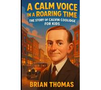 A Calm Voice in a Roaring Time: The Story of Calvin Coolidge For Kids (Biographies for Presidents for Kids)