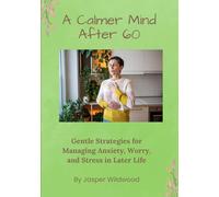 A Calmer Mind After 60: Gentle Strategies for Managing Anxiety, Worry, and Stress in Later Life: 4 (Live Well After 60)