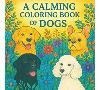 A Calming Coloring Book of Dogs: Whether you’re a lifelong dog owner or simply a fan of these gentle four-legged friends, each page invites you to ... at your own pace. (Adult Coloring Books)