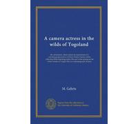 A camera actress in the wilds of Togoland: the adventures, observations & experiences of a cinematograph actress in West African forests whilst ... woman in Anglo-African cinematograph dramas
