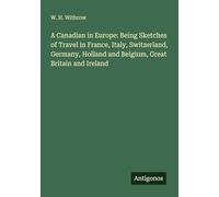 A Canadian in Europe: Being Sketches of Travel in France, Italy, Switzerland, Germany, Holland and Belgium, Great Britain and Ireland