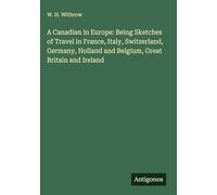 A Canadian in Europe: Being Sketches of Travel in France, Italy, Switzerland, Germany, Holland and Belgium, Great Britain and Ireland