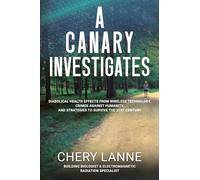 A Canary Investigates: Diabolical Health Effects From Wireless Technology, Crimes Against Humanity, and Strategies to Survive the 21st Century