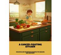 A Cancer-Fighting Kitchen: Delicious And Nutritious Recipes For Healing And Recovery