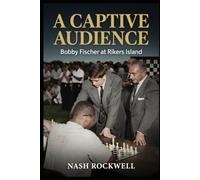A CAPTIVE AUDIENCE: Bobby Fischer at Rikers Island The Day a Seventeen-Year-Old Champion Faced Two Thousand Four Hundred Eyes
