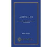 A captive of love: a romance from the original Japanese of Kyokutei Bakin