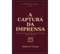 A CAPTURA DA IMPRENSA: Como jornais, televisão, plataformas, contratos e verbas estatais deformam a informação (OS SENHORES DA MENTIRA)