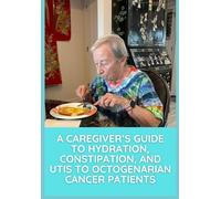 A Caregiver's Guide to Hydration, Constipation, and UTIs to Octogenarian Cancer Patients