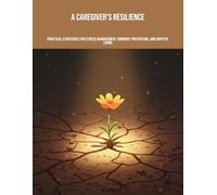 A Caregiver'S Resilience: Practical Strategies For Stress Management, Burnout Prevention, And Hopeful Living
