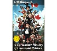 A Caricature History Of Canadian Politics (ebook)