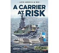 A Carrier at Risk: Argentinean Aircraft Carrier and Anti-Submarine Operations Against Royal Navy’s Attack Submarines During the Falklands/Malvinas War, 1982 (Latin America@War)