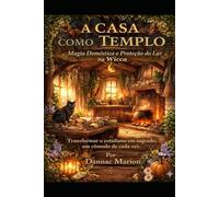 A CASA COMO TEMPLO: Magia Doméstica e Proteção do Lar na Wicca