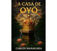 A CASA DE OYÓ: O Livro de Xangô, Iansã, Oxum, Obá e Oxumarê