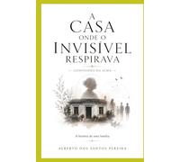 A Casa Onde o Invisível Respirava: Confissões da Alma