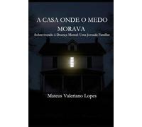 A Casa Onde o Medo Morava: Sobrevivendo à Doença Mental: Uma Jornada Familiar