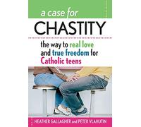 A Case for Chastity: The Way to Real Love and True Freedom for Catholic Teens; An A to Z Guide
