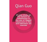 A case study on the factors of satisfaction in the use of flipped classroom in film and television art courses