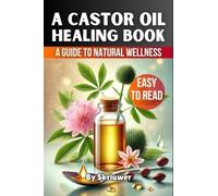 A Castor Oil Healing Book: The Complete Guide to Health, Beauty, and Wellness