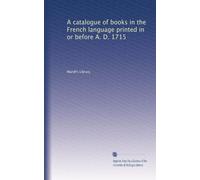 A catalogue of books in the French language printed in or before A. D. 1715