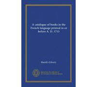 A catalogue of books in the French language printed in or before A. D. 1715