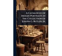 A Catalogue of Indian Portraits in the Collection of Joseph G. Butler, Jr.