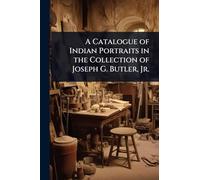 A Catalogue of Indian Portraits in the Collection of Joseph G. Butler, Jr.