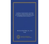 A catalogue of original works by, and of books relating to Percy Bysshe Shelley together with two oil paintings of the poet and his wife, painted by Lady Shelley from the collection of Lord Abinger as well as a precious relic of the poet and many items of. pt 1