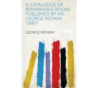 A Catalogue of Remarkable Books Published by Mr. George Redway