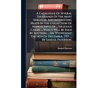 A Catalogue Of Several Thousands Of The Most Singular And Interesting Heads In The Collection Of Manuscripts Of ... Sir Julius CÃ]sar, ... Which Will ... Of December, 1757, ... By Samuel Paterson,
