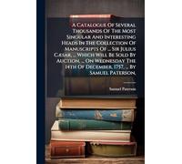 A Catalogue Of Several Thousands Of The Most Singular And Interesting Heads In The Collection Of Manuscripts Of ... Sir Julius CÃ]sar, ... Which Will ... Of December, 1757, ... By Samuel Paterson,