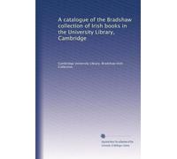 A catalogue of the Bradshaw collection of Irish books in the University Library, Cambridge: Volume 1