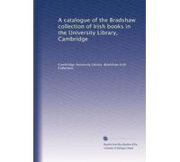 A catalogue of the Bradshaw collection of Irish books in the University Library, Cambridge: Volume 2