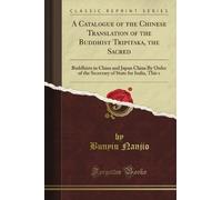 A Catalogue of the Chinese Translation of the Buddhist Tripitaka, the Sacred: Buddhists in China and Japan China By Order of the Secretary of State for India, This s (Classic Reprint)