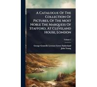 A Catalogue Of The Collection Of Pictures, Of The Most Noble The Marquess Of Stafford, At Cleveland House, London