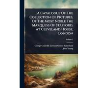 A Catalogue Of The Collection Of Pictures, Of The Most Noble The Marquess Of Stafford, At Cleveland House, London