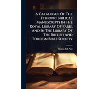 A Catalogue Of The Ethiopic Biblical Manuscripts In The Royal Library Of Paris, And In The Library Of The British And Foreign Bible Society