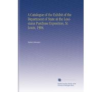 A Catalogue of the Exhibit of the Department of State at the Louisiana Purchase Exposition, St. Louis, 1904.