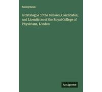 A Catalogue of the Fellows, Candidates, and Licentiates of the Royal College of Physicians, London