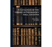 A Catalogue of the Library in Freemason's Hall, Leicester
